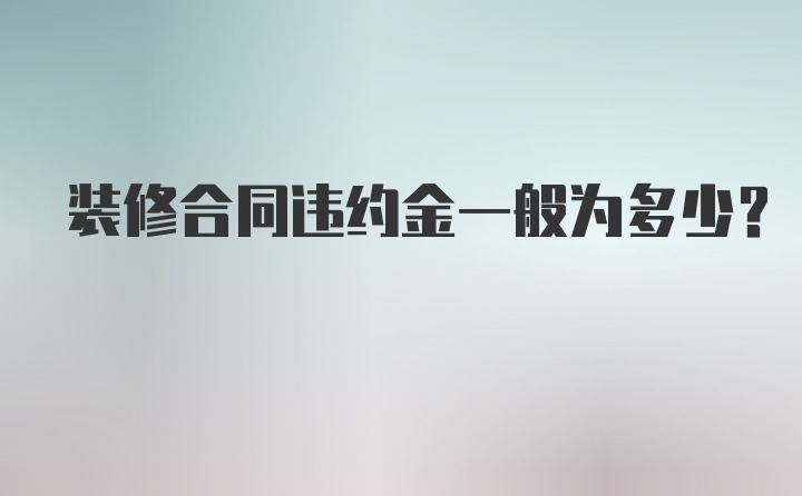 装修合同违约金一般为多少？