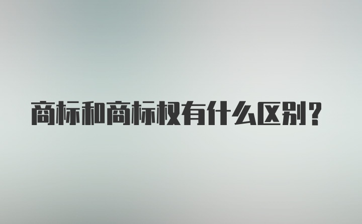 商标和商标权有什么区别？