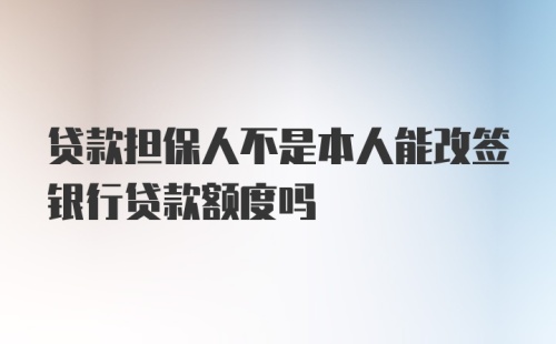 贷款担保人不是本人能改签银行贷款额度吗