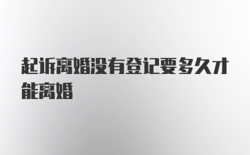 起诉离婚没有登记要多久才能离婚