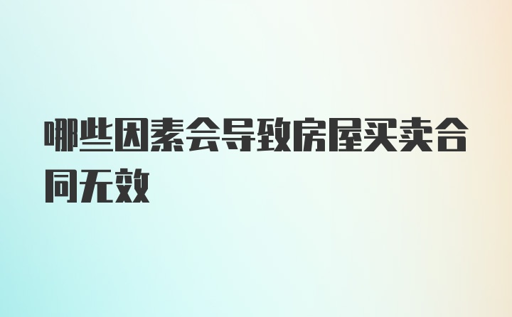 哪些因素会导致房屋买卖合同无效