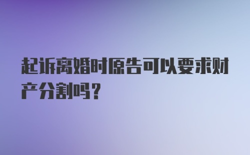 起诉离婚时原告可以要求财产分割吗？