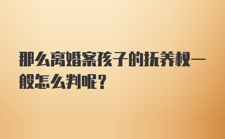 那么离婚案孩子的抚养权一般怎么判呢？