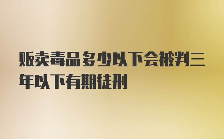 贩卖毒品多少以下会被判三年以下有期徒刑