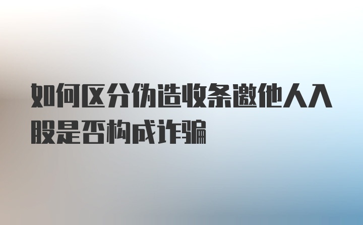 如何区分伪造收条邀他人入股是否构成诈骗