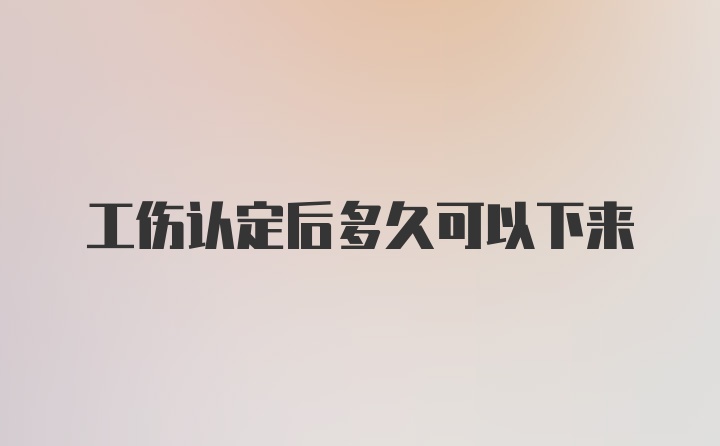 工伤认定后多久可以下来