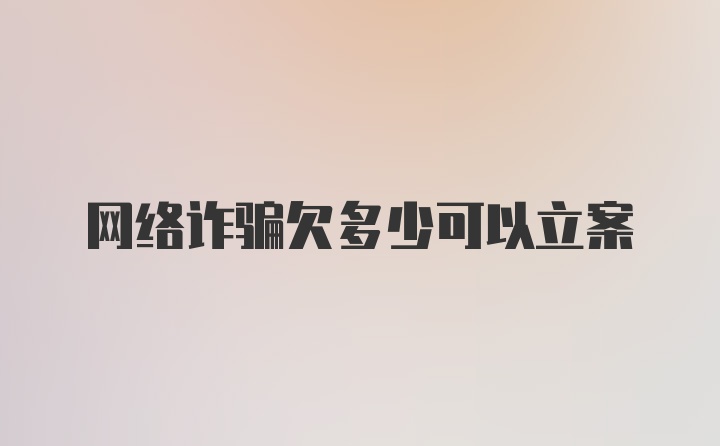 网络诈骗欠多少可以立案