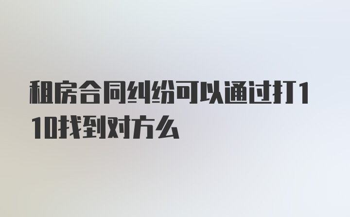 租房合同纠纷可以通过打110找到对方么