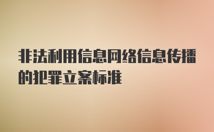 非法利用信息网络信息传播的犯罪立案标准