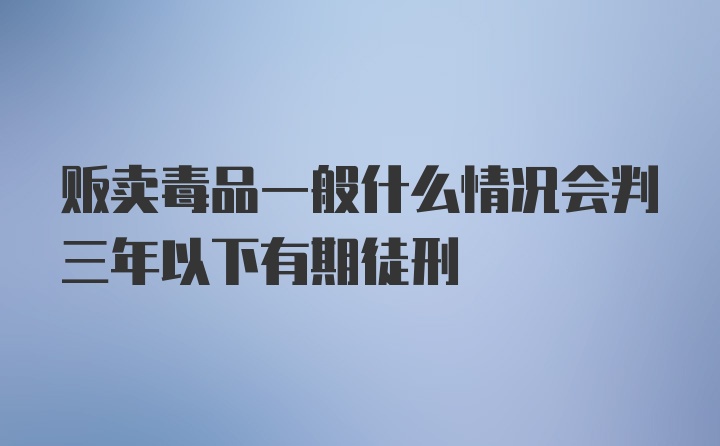 贩卖毒品一般什么情况会判三年以下有期徒刑