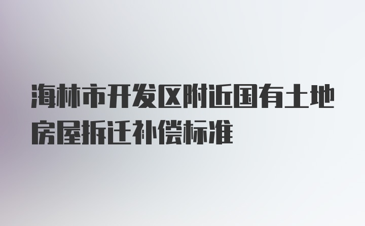 海林市开发区附近国有土地房屋拆迁补偿标准