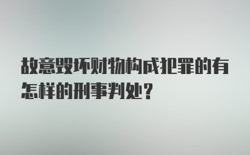 故意毁坏财物构成犯罪的有怎样的刑事判处?