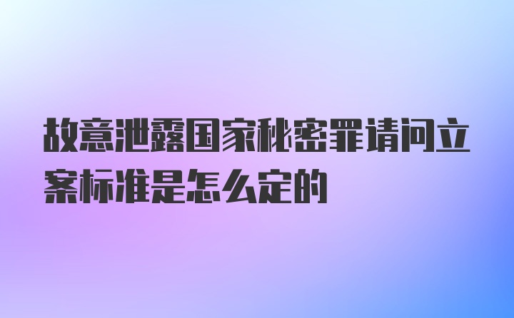 故意泄露国家秘密罪请问立案标准是怎么定的