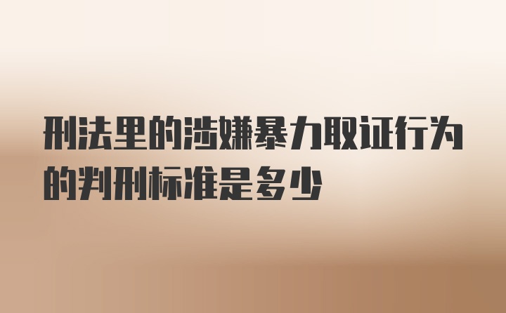 刑法里的涉嫌暴力取证行为的判刑标准是多少