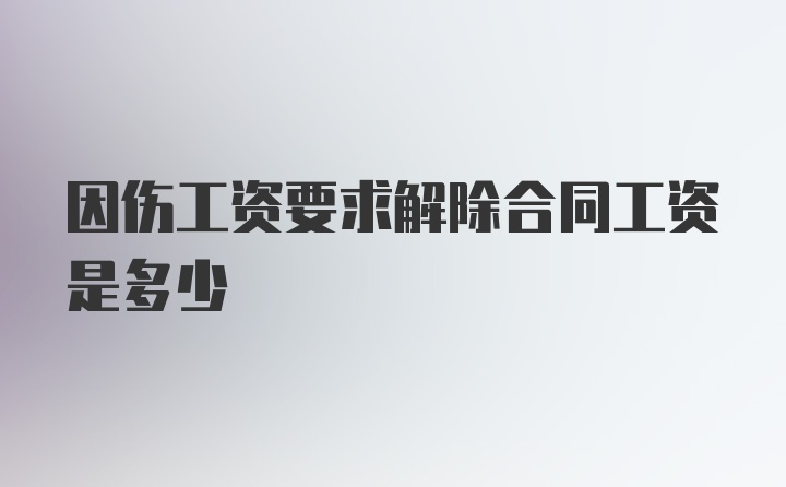 因伤工资要求解除合同工资是多少