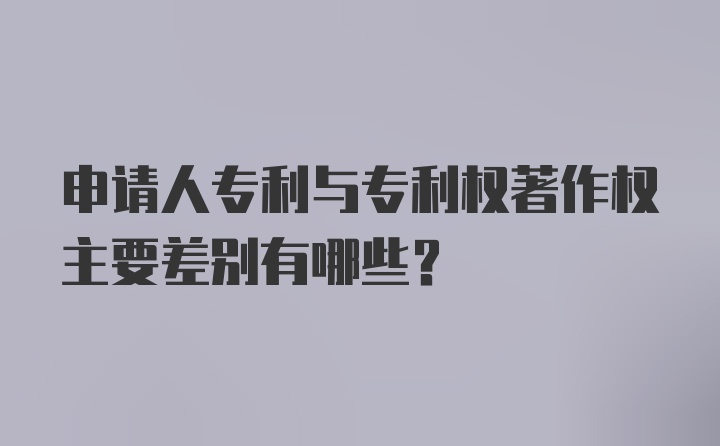 申请人专利与专利权著作权主要差别有哪些？