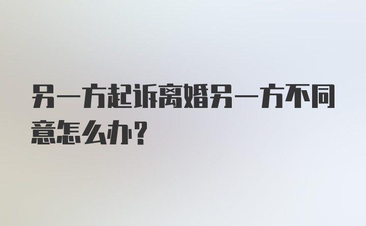 另一方起诉离婚另一方不同意怎么办？