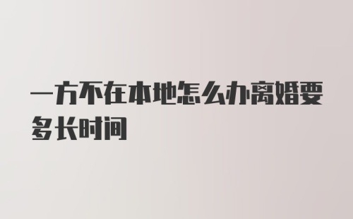 一方不在本地怎么办离婚要多长时间