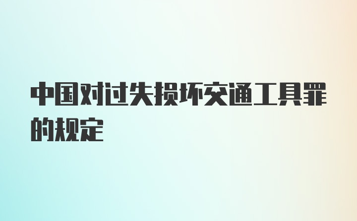 中国对过失损坏交通工具罪的规定