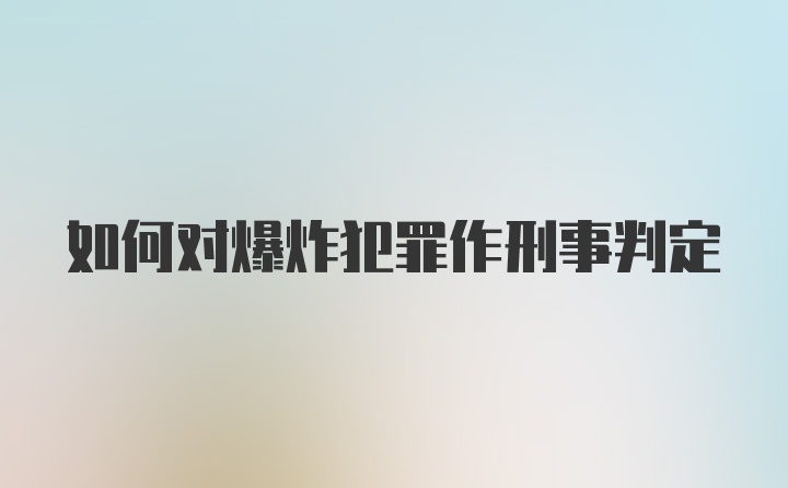 如何对爆炸犯罪作刑事判定