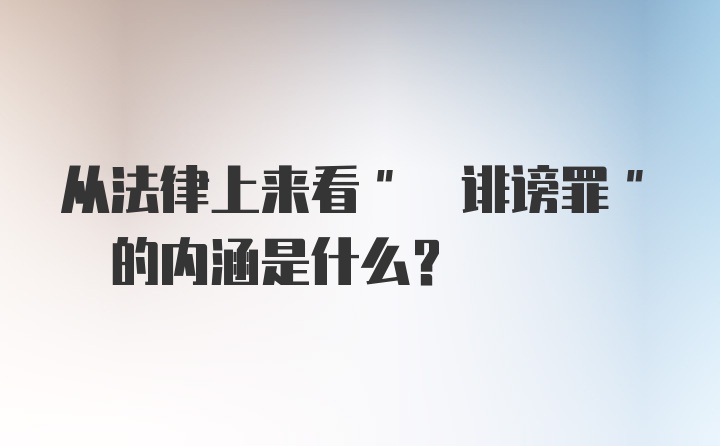 从法律上来看" 诽谤罪" 的内涵是什么?