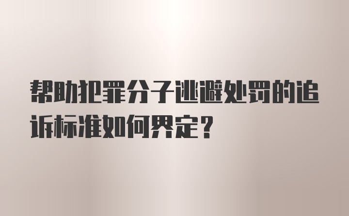 帮助犯罪分子逃避处罚的追诉标准如何界定?