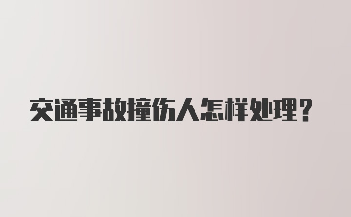 交通事故撞伤人怎样处理？