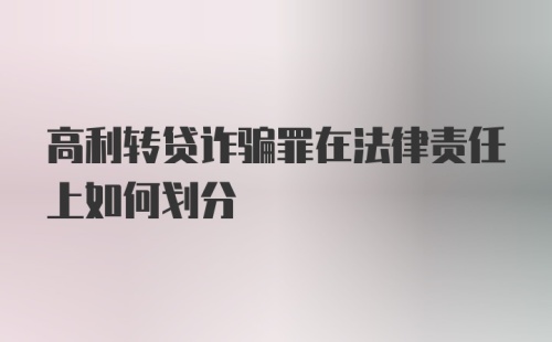 高利转贷诈骗罪在法律责任上如何划分