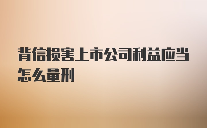 背信损害上市公司利益应当怎么量刑