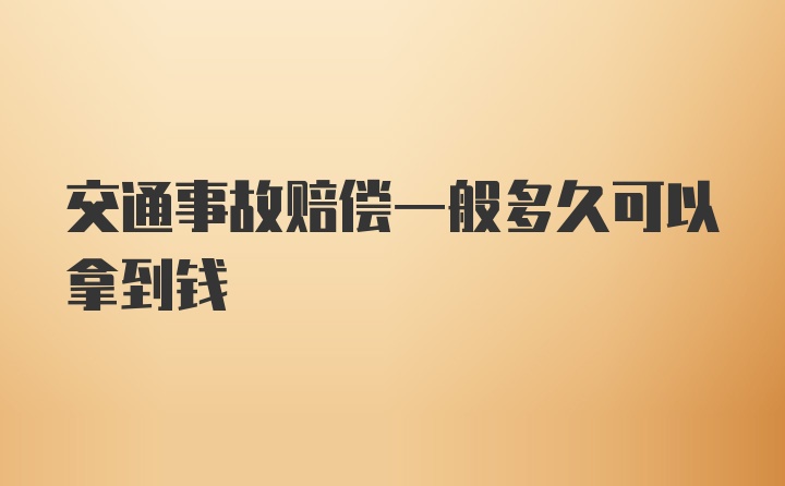 交通事故赔偿一般多久可以拿到钱