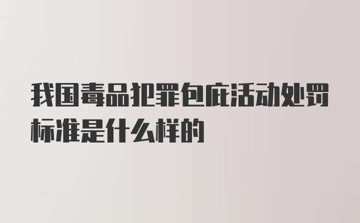 我国毒品犯罪包庇活动处罚标准是什么样的