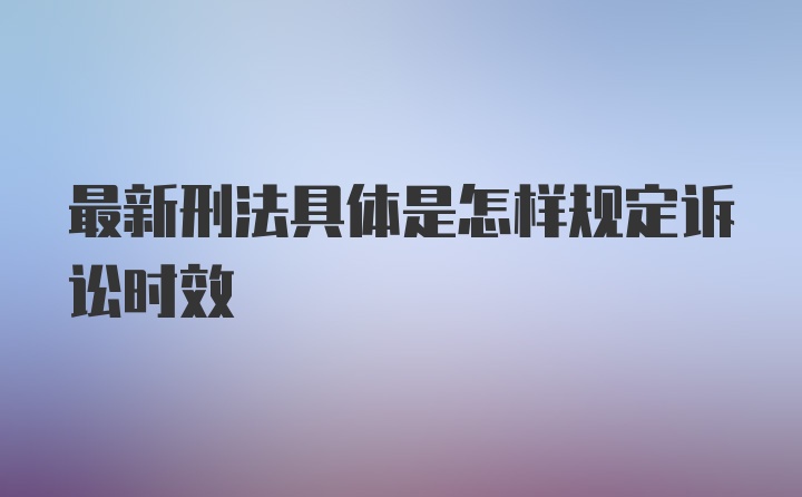 最新刑法具体是怎样规定诉讼时效