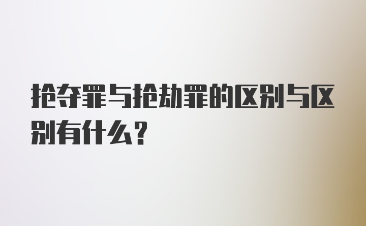 抢夺罪与抢劫罪的区别与区别有什么？