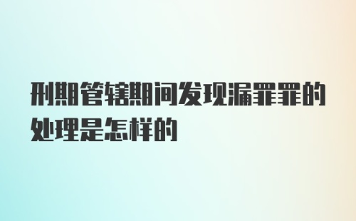 刑期管辖期间发现漏罪罪的处理是怎样的