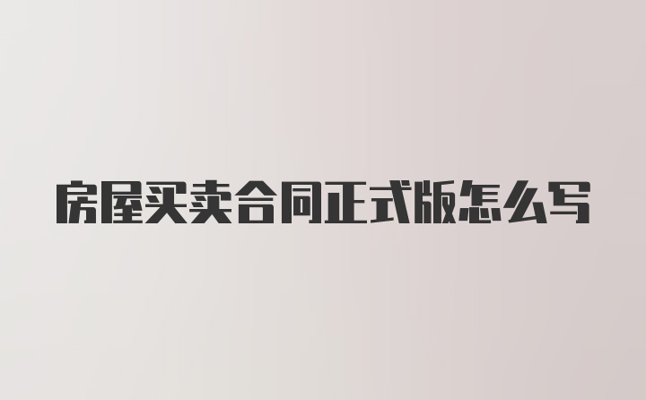 房屋买卖合同正式版怎么写