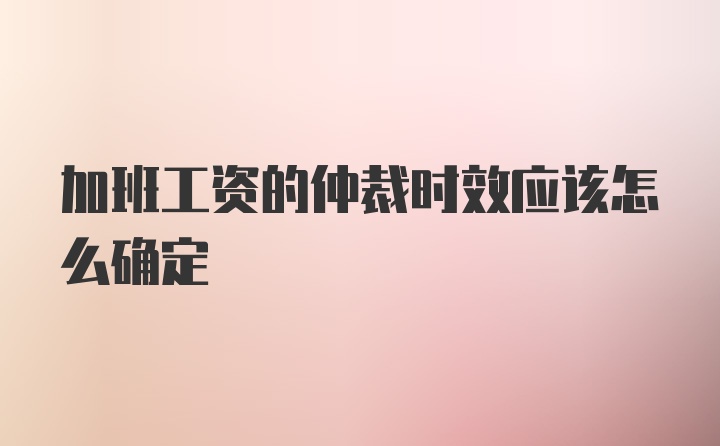 加班工资的仲裁时效应该怎么确定