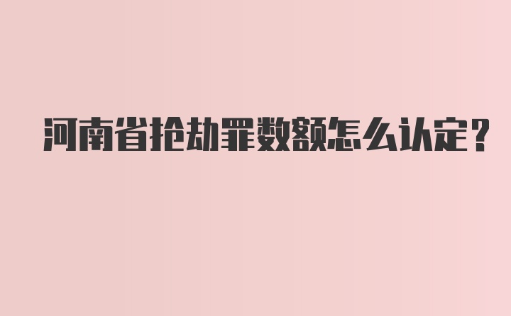 河南省抢劫罪数额怎么认定?