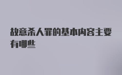 故意杀人罪的基本内容主要有哪些