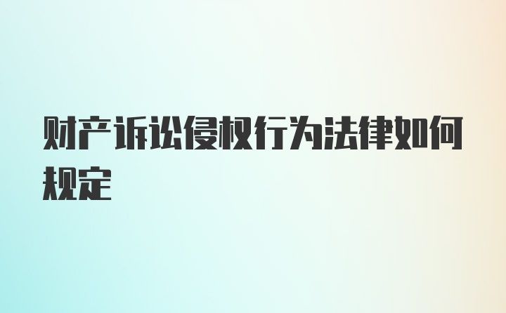 财产诉讼侵权行为法律如何规定