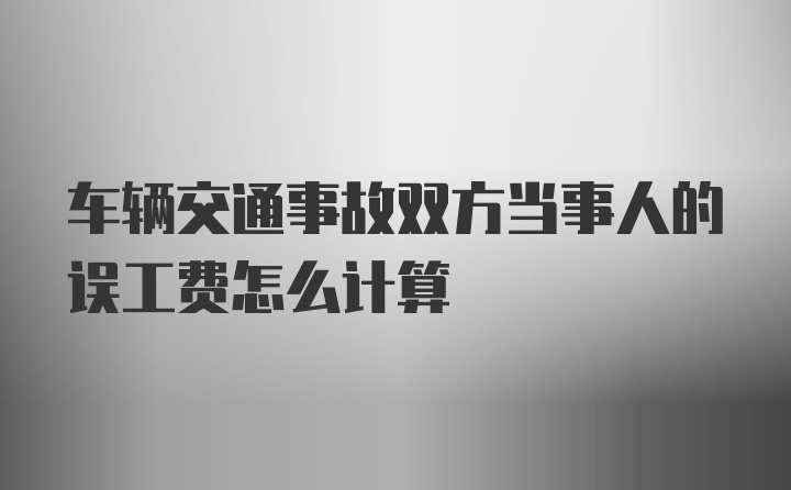 车辆交通事故双方当事人的误工费怎么计算