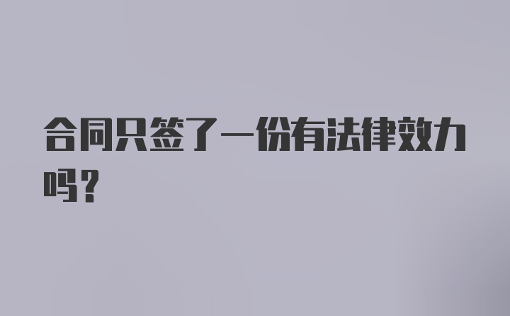 合同只签了一份有法律效力吗？