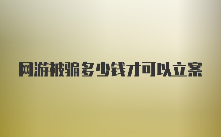 网游被骗多少钱才可以立案