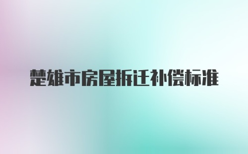 楚雄市房屋拆迁补偿标准