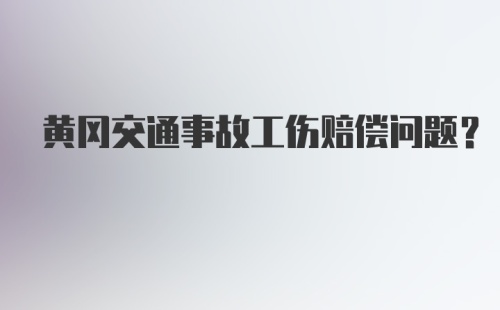 黄冈交通事故工伤赔偿问题？