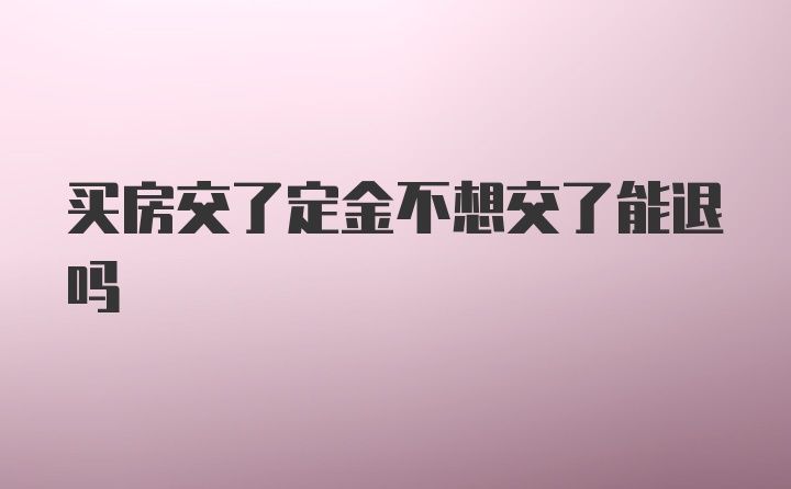 买房交了定金不想交了能退吗