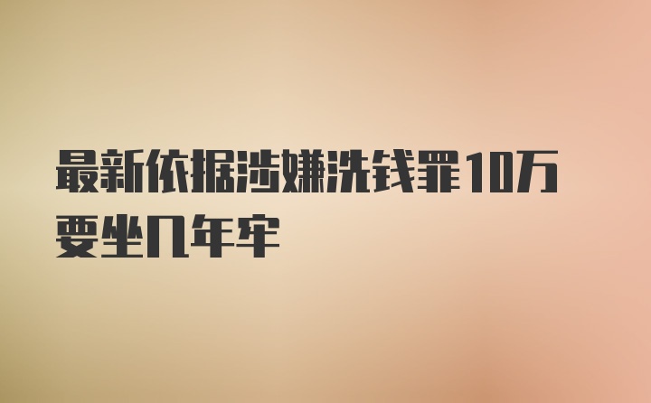 最新依据涉嫌洗钱罪10万要坐几年牢