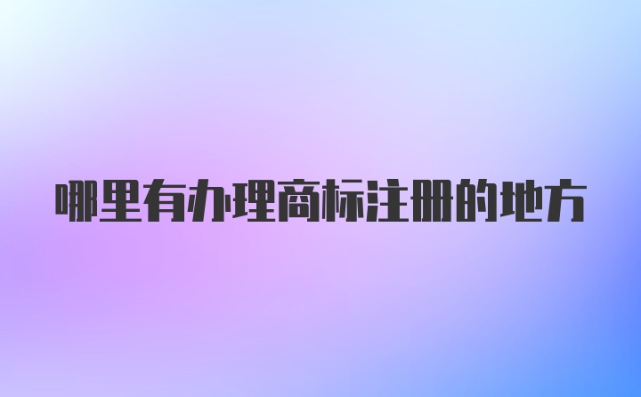 哪里有办理商标注册的地方