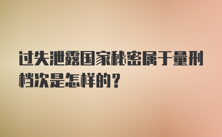 过失泄露国家秘密属于量刑档次是怎样的？