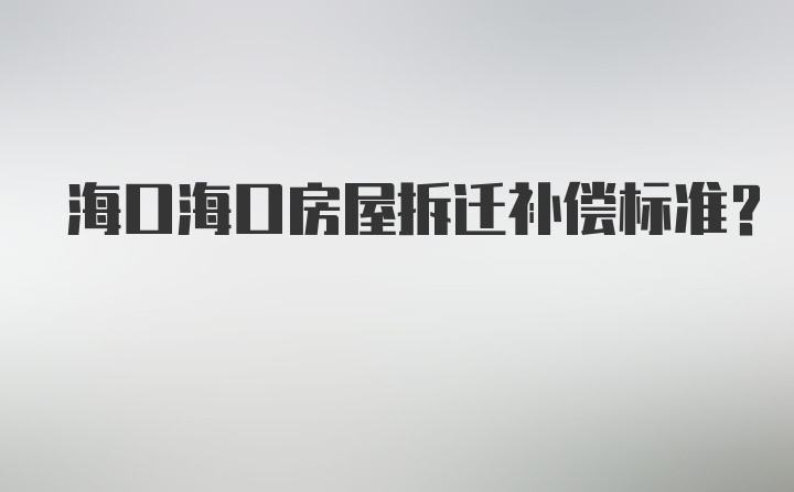 海口海口房屋拆迁补偿标准？