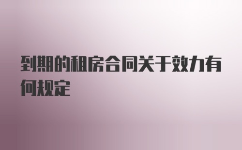 到期的租房合同关于效力有何规定